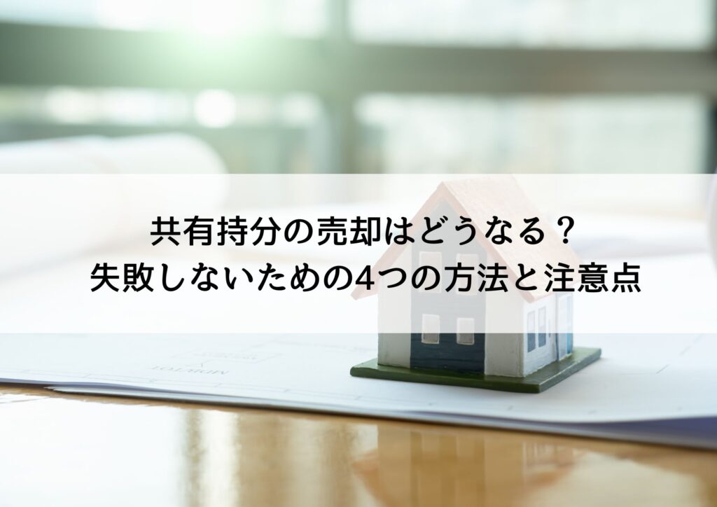 共有持分の売却はどうなる？失敗しないための4つの方法と注意点