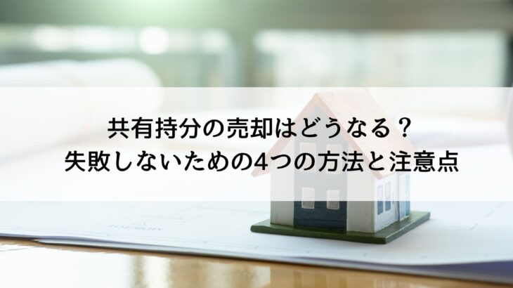 共有持分の売却はどうなる？失敗しないための4つの方法と注意点