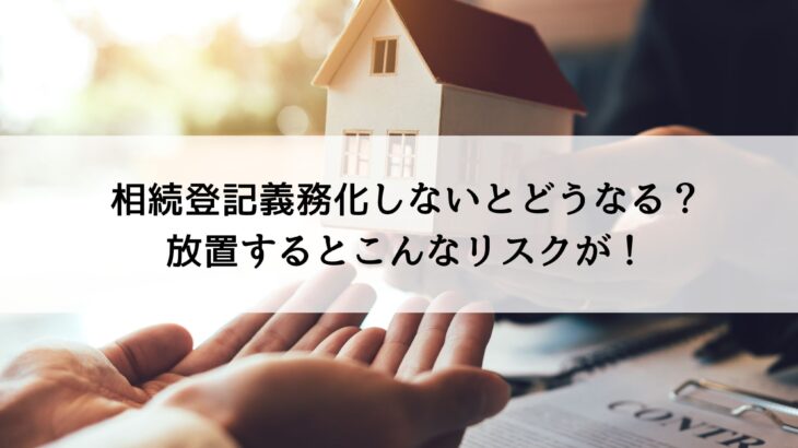 相続登記義務化しないとどうなる？放置するとこんなリスクが！