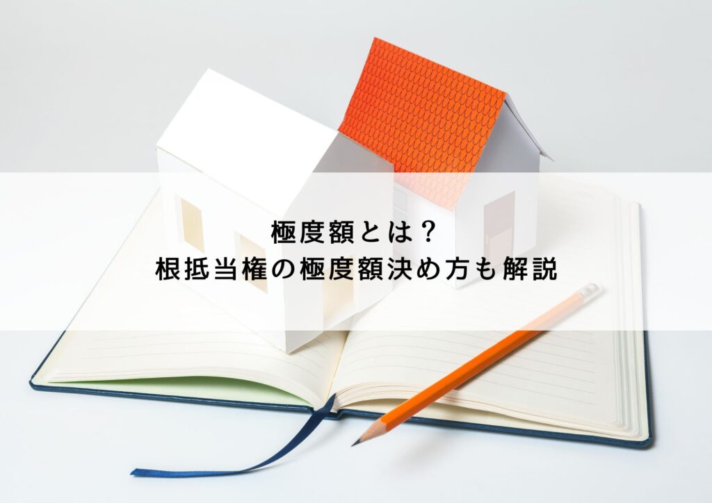 極度額とは？｜根抵当権の極度額決め方も解説